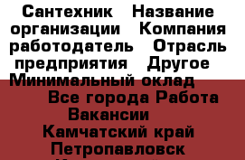 Сантехник › Название организации ­ Компания-работодатель › Отрасль предприятия ­ Другое › Минимальный оклад ­ 25 000 - Все города Работа » Вакансии   . Камчатский край,Петропавловск-Камчатский г.